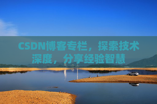 CSDN博客专栏，探索技术深度，分享经验智慧